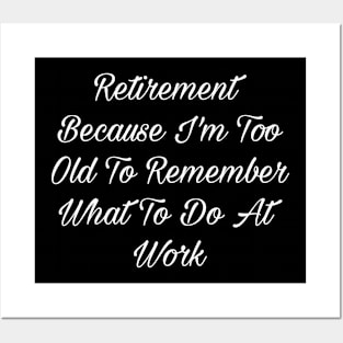 Retirement Because I'm Too Old To Remember What To Do At Work T-Shirt Posters and Art